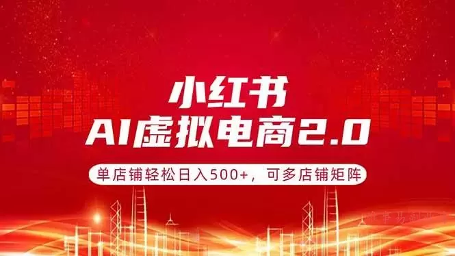 （17873期）小红书AI虚拟电商2.0，单店铺轻松日入500+，可多店铺矩阵-难事易副业库