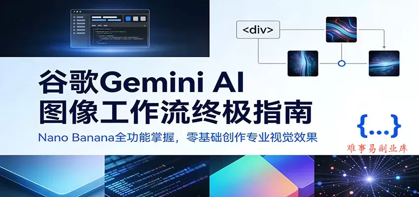 谷歌Gemini AI 图像工作流终极指南：Nano Banana全功能掌握，零基础创作专业视觉效果-难事易副业库