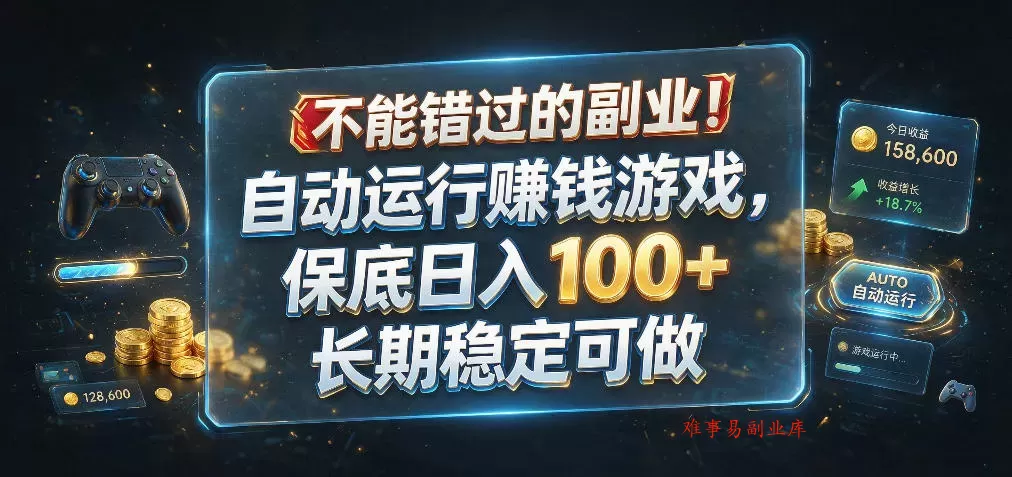 不能错过的副业！自动运行賺钱游戏，保底日入100+，长期稳定可做【揭秘】-难事易副业库