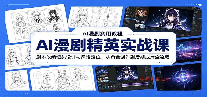 AI漫剧精英实战课：剧本改编镜头设计与风格定位，从角色创作到后期成片全流程-难事易副业库