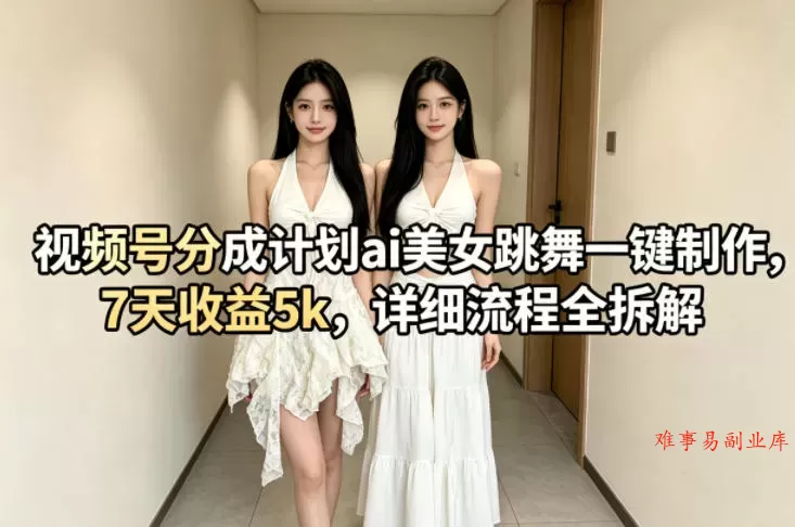 视频号分成计划ai美女跳舞一键制作，7天收益5k，详细流程全拆解-难事易副业库