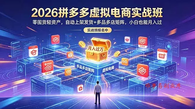 2026拼多多虚拟电商实战班：零囤货轻资产，自动上架发货+多品多店矩阵，小白也能月入过万-难事易副业库