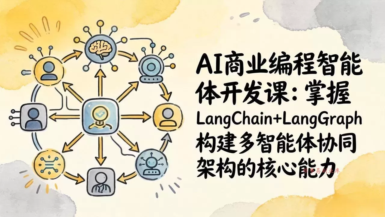 (17608期)AI商业编程智能体开发课:掌握LangChain+LangGraph构建多智能体协同架构的核心能力-难事易副业库