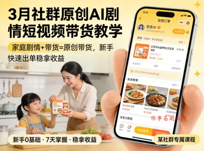 3月某社群原创AI剧情短视频带货教学，家庭剧情+带货=原创带货，新手也能快速出单稳拿收益（更新）-难事易副业库