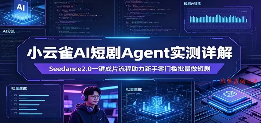 小云雀AI短剧Agent实测详解：Seedance2.0一键成片流程助力新手零门槛批量做短剧-难事易副业库