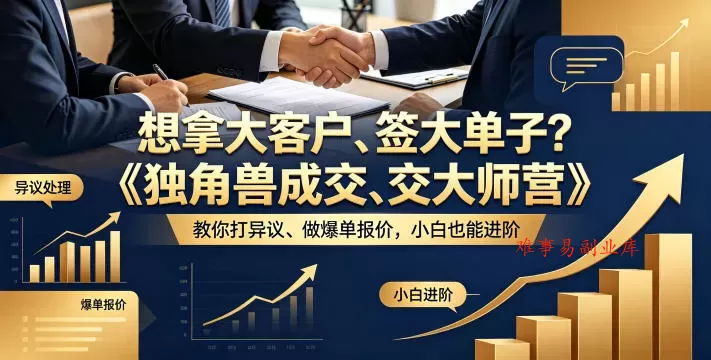 想拿大客户、签大单子？《独角兽成交大师营》教你扛异议、做爆单报价，小白也能进阶【原创双语字幕】-难事易副业库