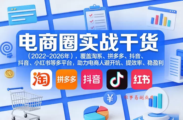 电商圈实战干货（2023-2026年），覆盖淘系、拼多多、抖音、小红书等多平台，助力电商人避开坑、提效率、稳盈利（更新4月27）-难事易副业库