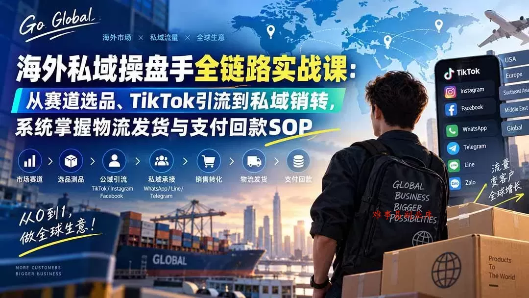 (20255期)海外私域操盘手全链路实战课:从赛道选品、TikTok引流到私域销转,系统掌握物流发货与支付回款SOP (20255期)海外私域操盘手全链路实战课:从赛道选品、TikTok引流到私域销转,系统掌握物流发货与支付回款SOP