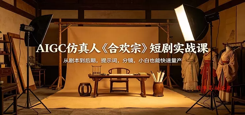 AIGC仿真人《合欢宗》短剧实战课：从剧本到后期，提示词，分镜，小白也能快速量产-难事易副业库