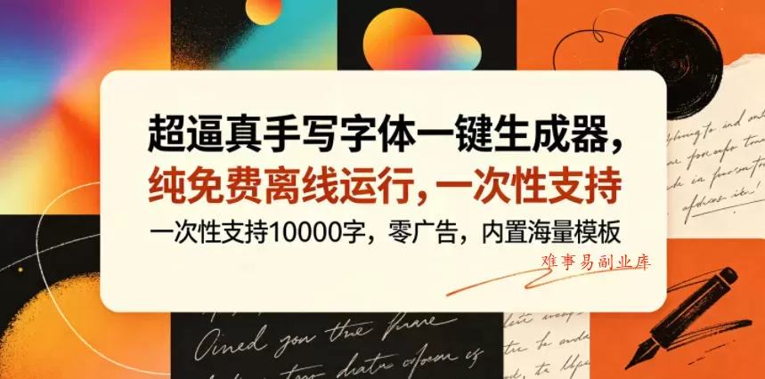 超逼真手写字体一键生成器，纯免费离线运行，一次性支持10000字，零广告，内置海量模板-难事易副业库