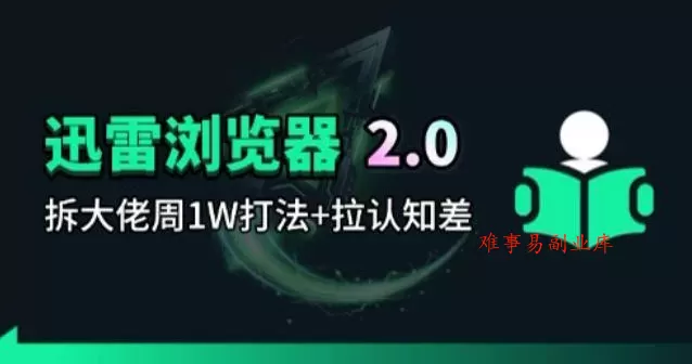 迅雷浏览器项目2.0_拆个大佬周1W的打法-难事易副业库
