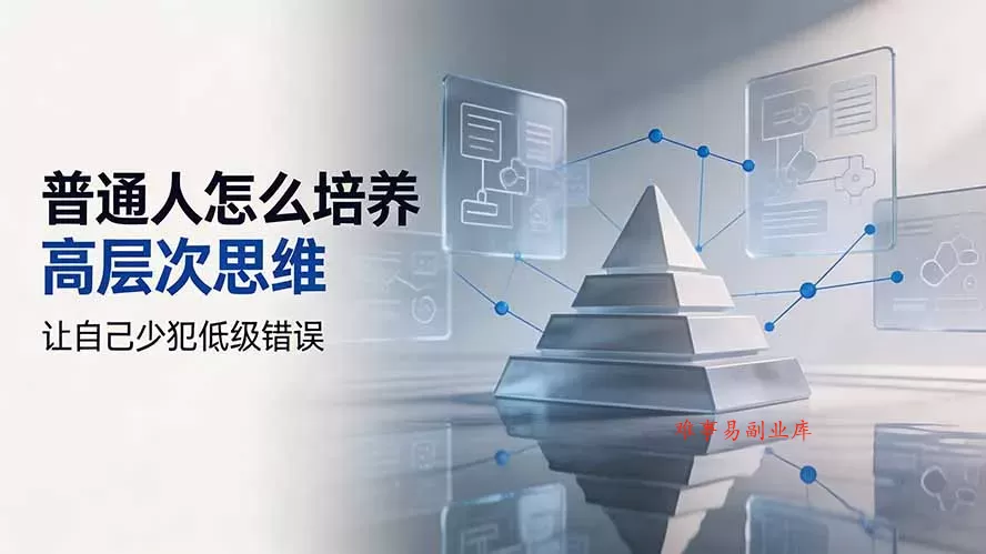 付费文章：普通人怎么培养高层次思维，让自己少犯低级错误-难事易副业库