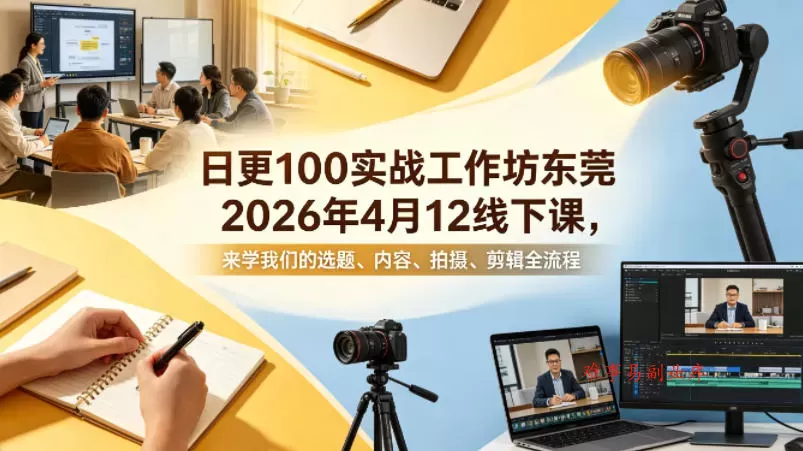 日更100实条‬战工作坊东莞2026年4月12线下课，来学我们的选题、内容、拍摄、剪辑全流程-难事易副业库