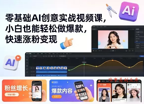 零基础AI创意实战视频课，小白也能轻松做爆款，快速涨粉变现-难事易副业库