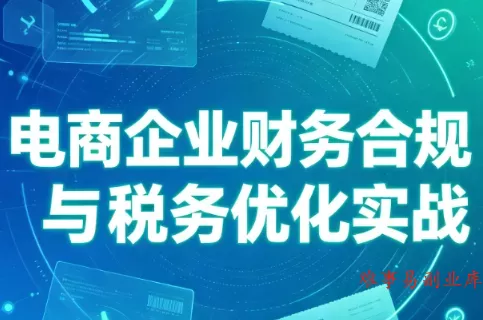 电商企业财务合规与税务优化实战-难事易副业库
