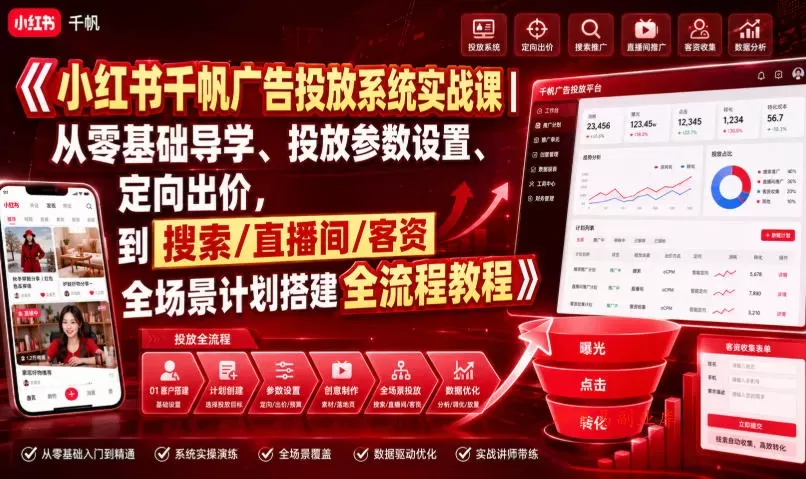 小红书千帆广告投放系统实战课｜从零基础导学、投放参数设置、定向出价，到搜索/直播间/客资全场景计划搭建全流程-难事易副业库