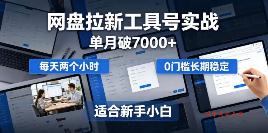 单月破7000+，网盘拉新工具号实战，每天两个小时，0门槛长期稳定，适合新手小白-难事易副业库