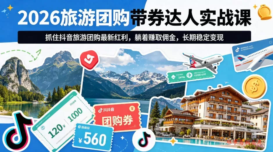 2026旅游团购带券达人实战课，抓住抖音旅游团购最新红利，躺着賺取佣金，长期稳定变现-难事易副业库