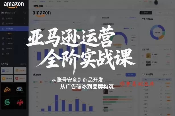 亚马逊运营全阶实战课，从账号安全到选品开发，从广告破冰到品牌构筑（更新2026）-难事易副业库