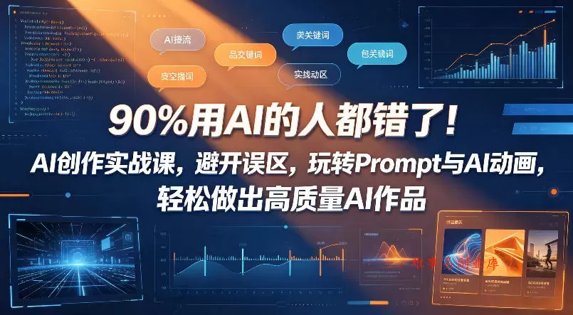 90%用AI的人都错了！AI创作实战课，避开误区，玩转Prompt与AI动画，轻松做出高质量AI作品-难事易副业库