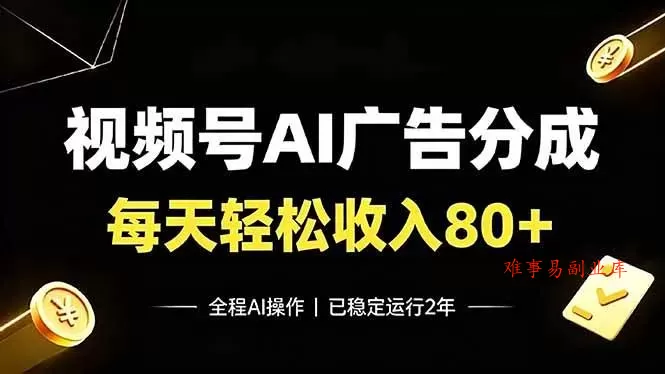 （19463期）视频号Ai广告分成，每天保底收入80+，已稳定运行2年！-难事易副业库