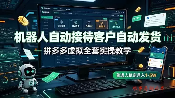 （19218期）机器人自动接待客户自动发货，拼多多虚拟全套实操教学，普通人稳定月入 1-5W-难事易副业库
