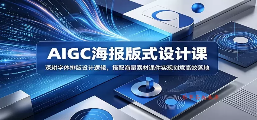 AIGC海报版式设计课：深耕字体排版设计逻辑，搭配海量素材课件实现创意高效落地-难事易副业库