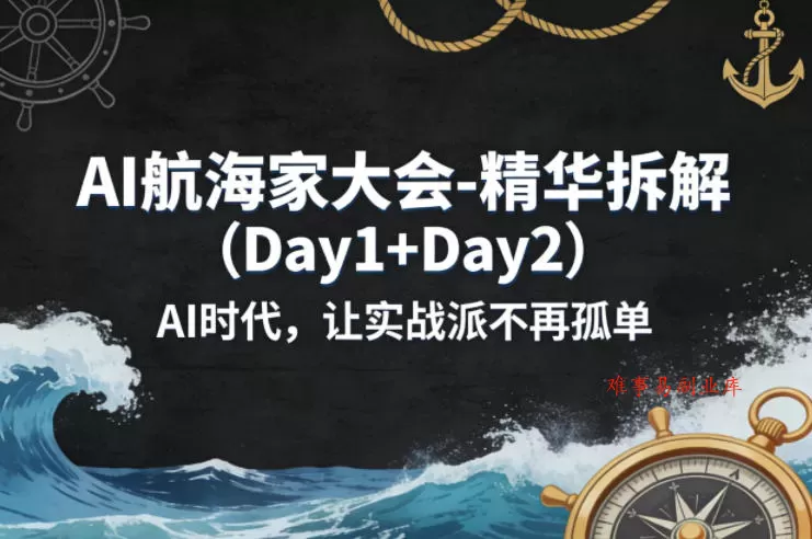 AI航海家大会-精华拆解（Day1+Day2）AI时代，让实战派不再孤单-难事易副业库