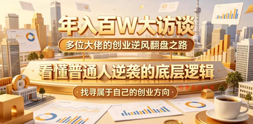 年入百W大访谈,多位大佬的创业逆风翻盘之路,看懂普通人逆袭的底层逻辑,找寻属于自己的创业方向(更新0615) 年入百W大访谈,多位大佬的创业逆风翻盘之路,看懂普通人逆袭的底层逻辑,找寻属于自己的创业方向(更新0615)