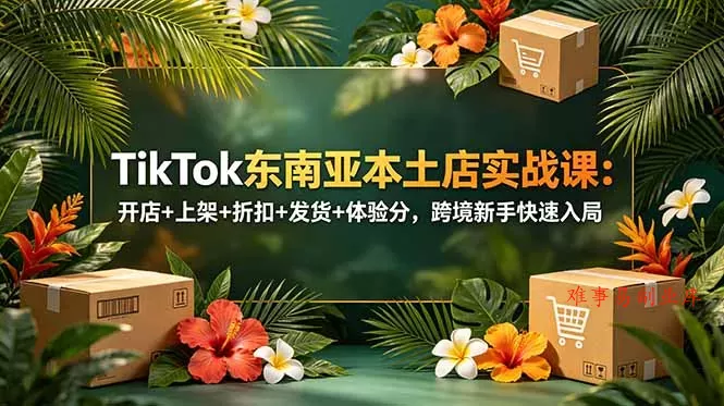 TikTok东南亚本土店实战课:开店+上架+折扣+发货+体验分,跨境新手快速入局 TikTok东南亚本土店实战课:开店+上架+折扣+发货+体验分,跨境新手快速入局