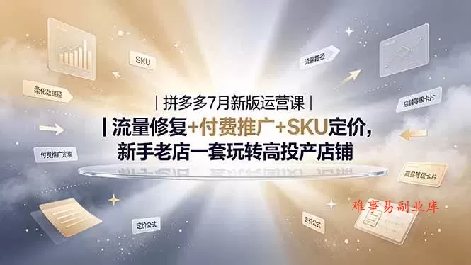 （19167期）2026拼多多掘金运营私教大课-7月，流量推广定价申诉全覆盖，一套打法稳定店铺长期出单-难事易副业库