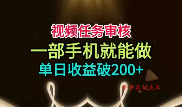 视频任务审核，一部手机就能做，简单上手，单日收益破200+【揭秘】-难事易副业库