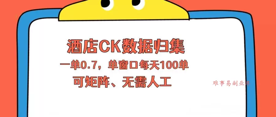 （18350期）上班也能玩的酒店CK数据归集，一单0.7单窗口每天可做100单，一个人就能矩阵操作-难事易副业库