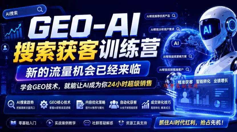 GEO-AI搜索获客训练营，新的流量机会已经来临，学会GEO技术，就能让AI成为你24小时超级销售-难事易副业库