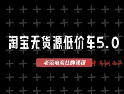 淘宝无货源价车5.0，2026最新VIP淘宝无货源课程，1688代发，蓝海选品，零成本创业首选（更新26年5月8日）-难事易副业库