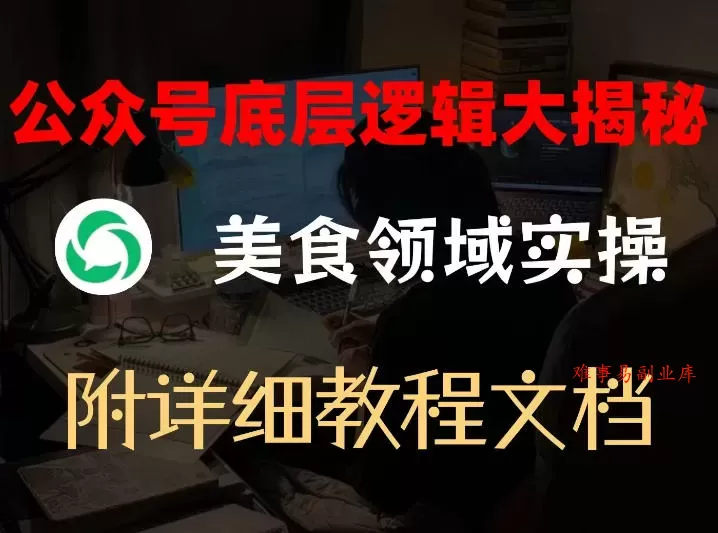 公众号底层逻辑大揭秘，重美食领域实操，附赠详细文档-难事易副业库