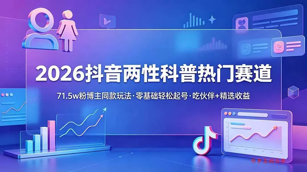（18981期）2026抖音两性科普热门赛道，71.5w粉博主同款玩法，零基础轻松起号，吃伙伴+精选收益-难事易副业库