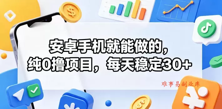 安卓手机就能做的，纯0撸项目，每天稳定30+-难事易副业库