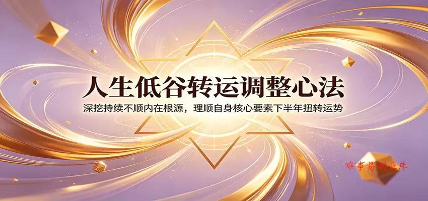 人生低谷转运调整心法:深挖持续不顺内在根源,理顺自身核心要素下半年扭转运势 人生低谷转运调整心法:深挖持续不顺内在根源,理顺自身核心要素下半年扭转运势