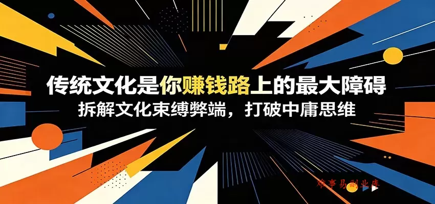 付费文章：《传统文化是你赚钱路上的最大障碍》拆解文化束缚弊端，打破中庸思维-难事易副业库