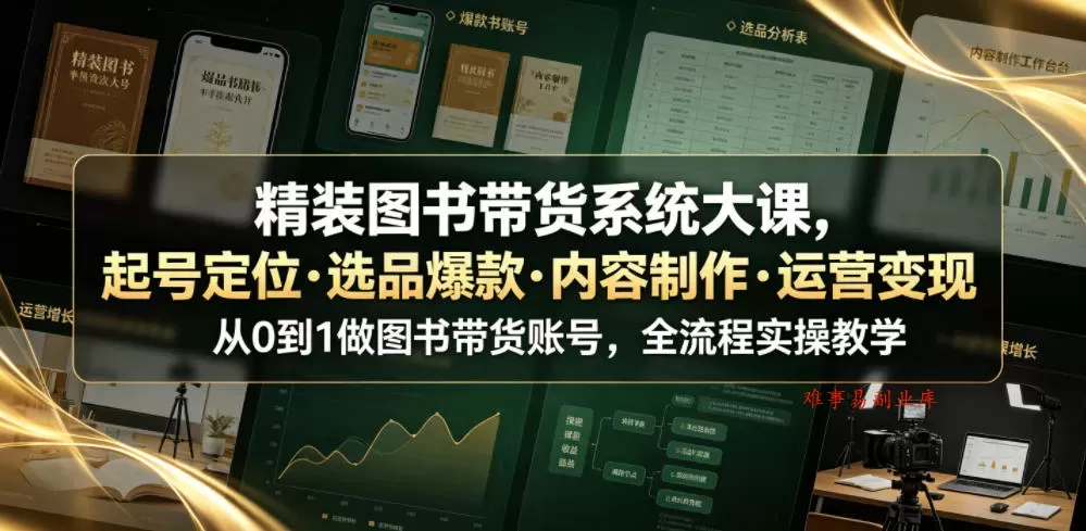 精装图书带货系统大课，起号定位・选品爆款・内容制作・运营变现，从0到1做图书带货账号，全流程实操教学-难事易副业库
