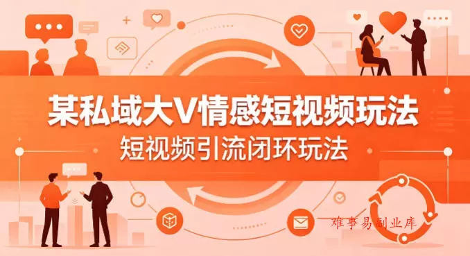 某私域大V情感短视频玩法，短视频引流闭环玩法-难事易副业库