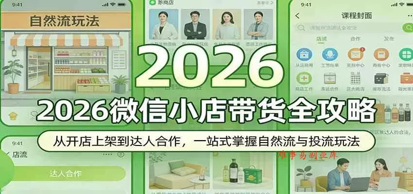 2026微信小店带货全攻略：从开店上架到达人合作，一站式掌握自然流与投流玩法-难事易副业库