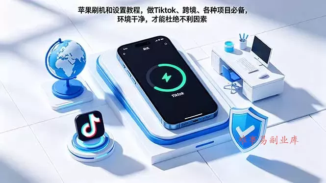 苹果刷机和设置教程,做Tiktok、跨境、各种项目必备,环境干净,才能杜绝不利因素-难事易副业库