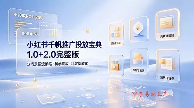 小红书千帆推广投放宝典1.0+2.0完整版，分场景投流策略，帮助商家科学投放稳定提转化-难事易副业库