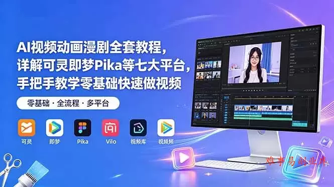 （18890期）AI视频动画漫剧全套教程，详解可灵即梦Pika等七大平台，手把手教学零基础快速做视频-难事易副业库