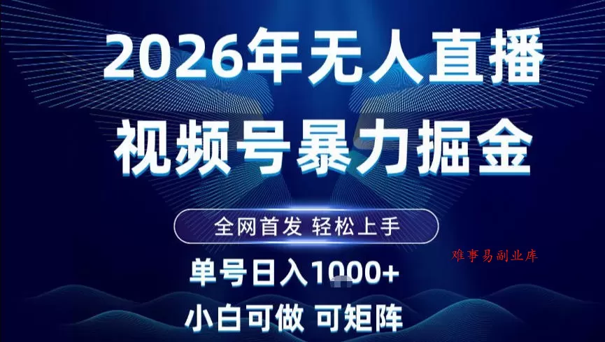 2026最新视频号无人直播掘金，全网首发，小白可以玩，长期稳定日入1k+【揭秘】-难事易副业库