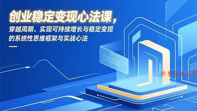 创业稳定变现心法课,穿越周期、实现可持续增长与稳定变现的系统性思维框架与实战心法 创业稳定变现心法课,穿越周期、实现可持续增长与稳定变现的系统性思维框架与实战心法