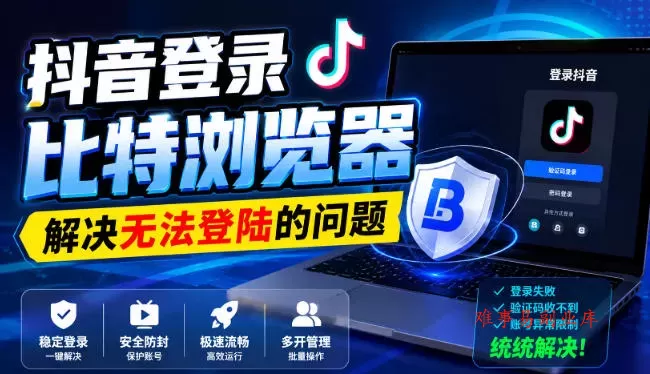 抖音登录比特浏览器，解决无法登陆的问题-难事易副业库