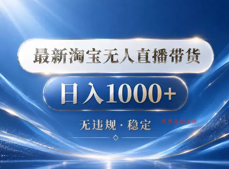 2026最新淘宝无人直播带货15.0，24小时自动直播自动出单，单设备日入1000，让你睡觉都在进账【揭秘】-难事易副业库